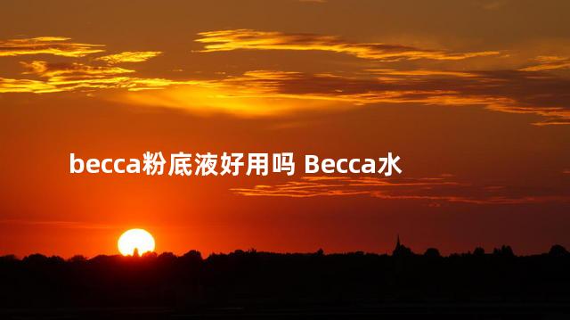 becca粉底液好用吗 Becca水散粉里面有粉扑吗